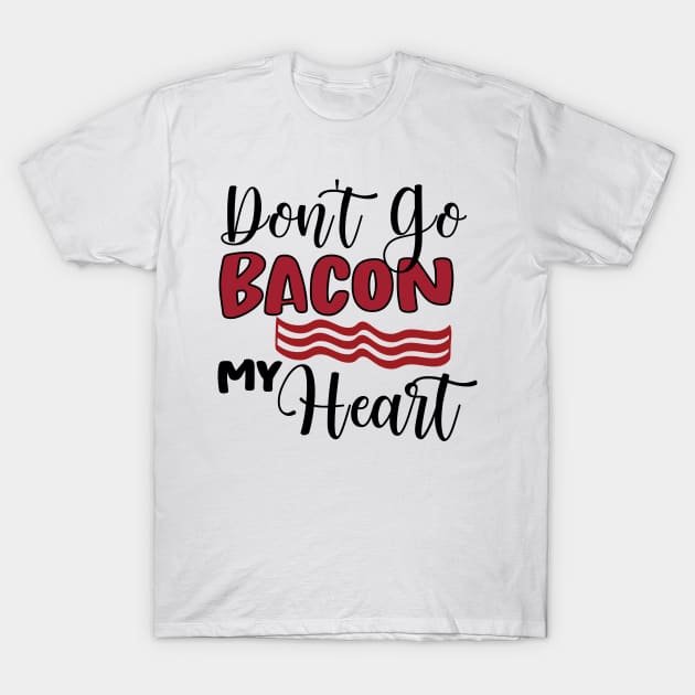 Don't Go Bacon My Heart T-Shirt by happyvibesprints